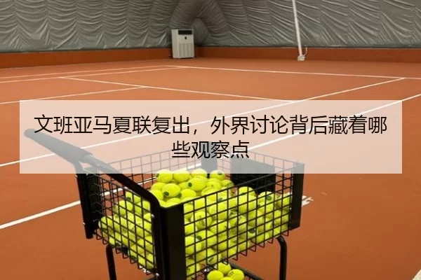 文班亚马夏联复出，外界讨论背后藏着哪些观察点